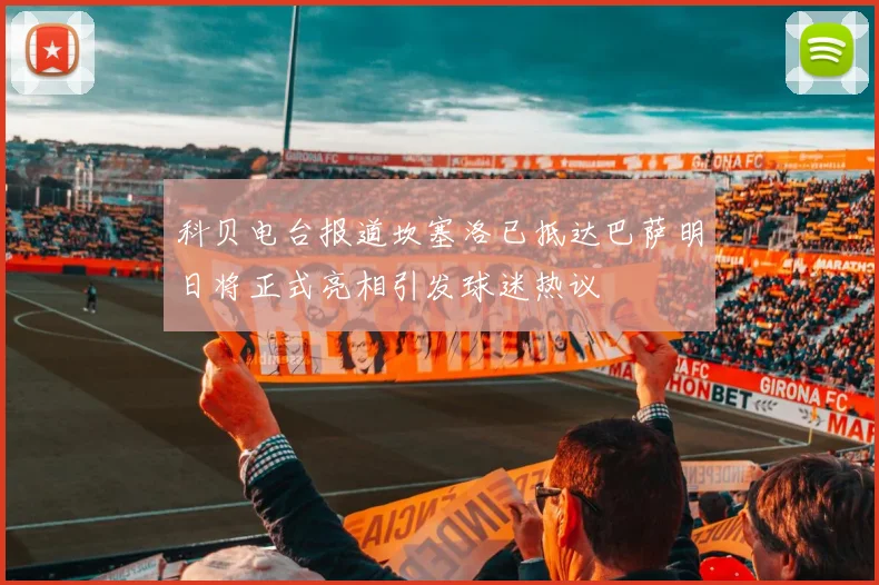 科贝电台报道坎塞洛已抵达巴萨明日将正式亮相引发球迷热议
