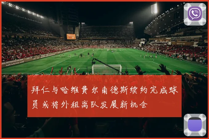 拜仁与哈维费尔南德斯续约完成球员或将外租离队发展新机会