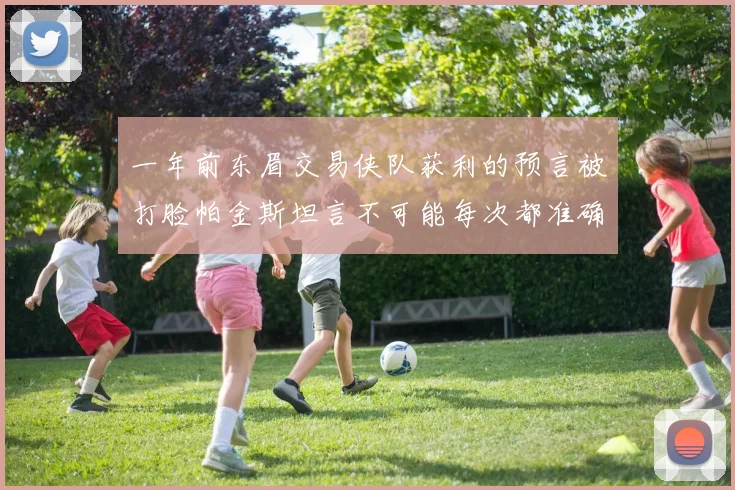 一年前东眉交易侠队获利的预言被打脸帕金斯坦言不可能每次都准确