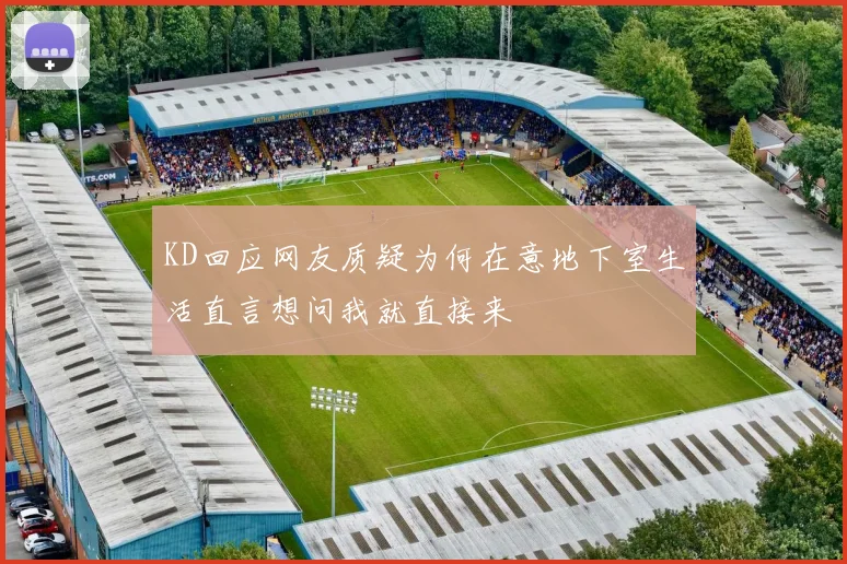 KD回应网友质疑为何在意地下室生活直言想问我就直接来