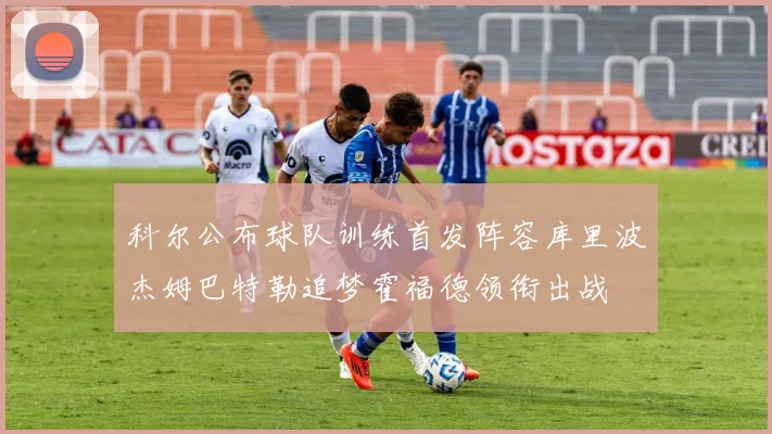 科尔公布球队训练首发阵容库里波杰姆巴特勒追梦霍福德领衔出战