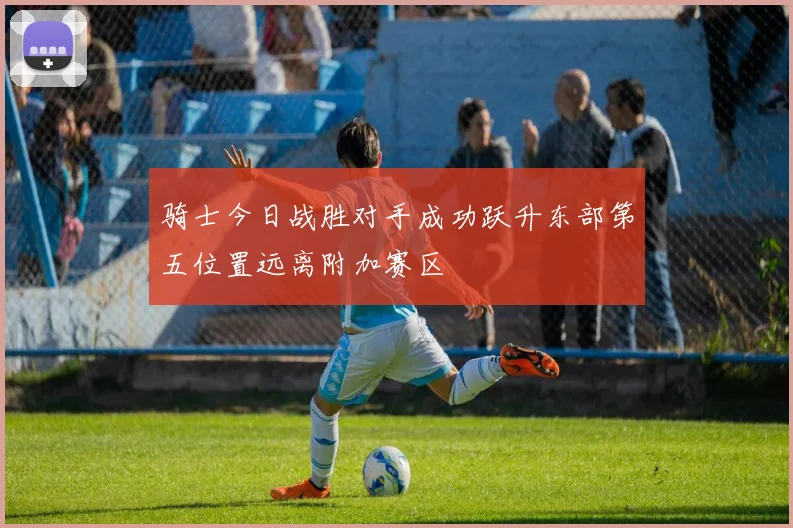 骑士今日战胜对手成功跃升东部第五位置远离附加赛区