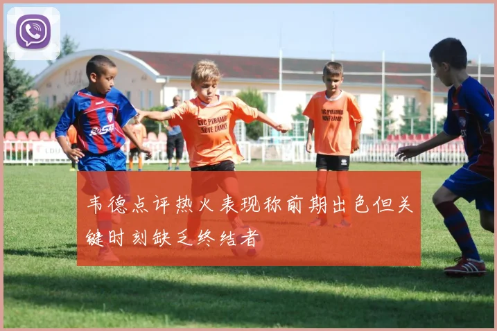 韦德点评热火表现称前期出色但关键时刻缺乏终结者