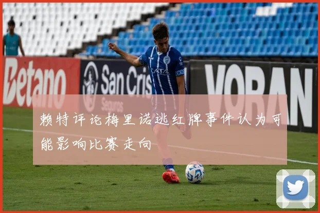 赖特评论梅里诺逃红牌事件认为可能影响比赛走向