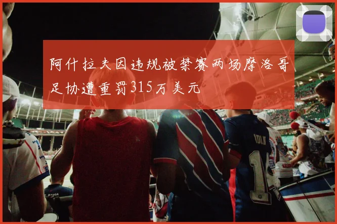 阿什拉夫因违规被禁赛两场摩洛哥足协遭重罚315万美元