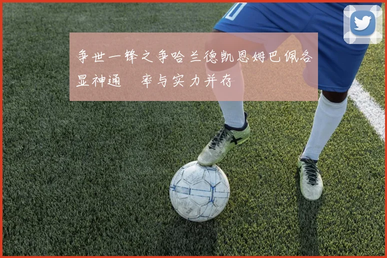 争世一锋之争哈兰德凯恩姆巴佩各显神通効率与实力并存