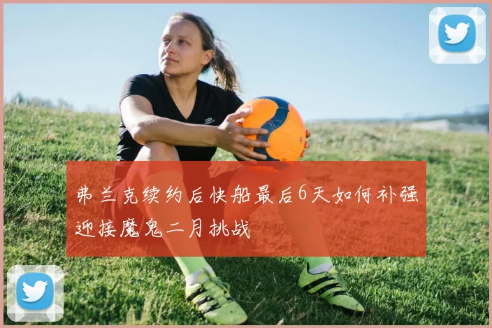 弗兰克续约后快船最后6天如何补强迎接魔鬼二月挑战