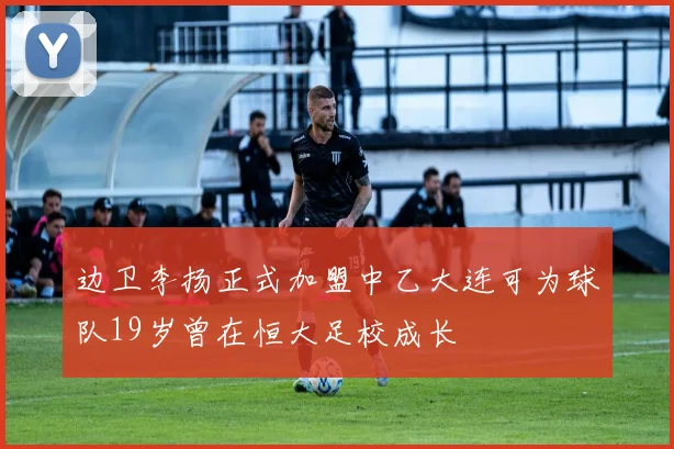 边卫李扬正式加盟中乙大连可为球队19岁曾在恒大足校成长