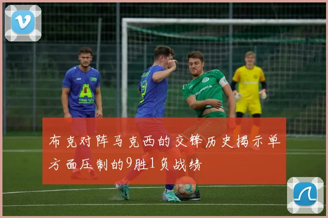 布克对阵马克西的交锋历史揭示单方面压制的9胜1负战绩