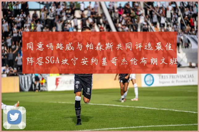 同意吗路威与帕森斯共同评选最佳阵容SGA坎宁安约基奇杰伦布朗文班