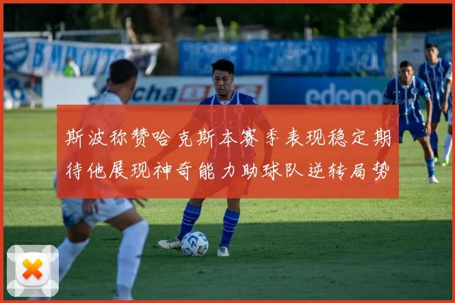 斯波称赞哈克斯本赛季表现稳定期待他展现神奇能力助球队逆转局势