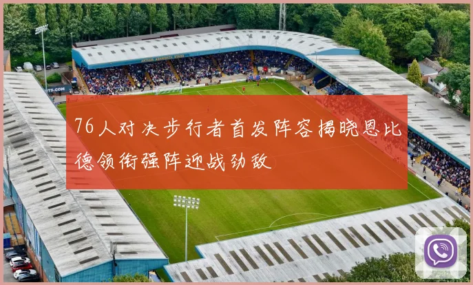 76人对决步行者首发阵容揭晓恩比德领衔强阵迎战劲敌
