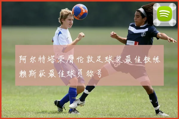 阿尔特塔荣膺伦敦足球奖最佳教练赖斯获最佳球员称号