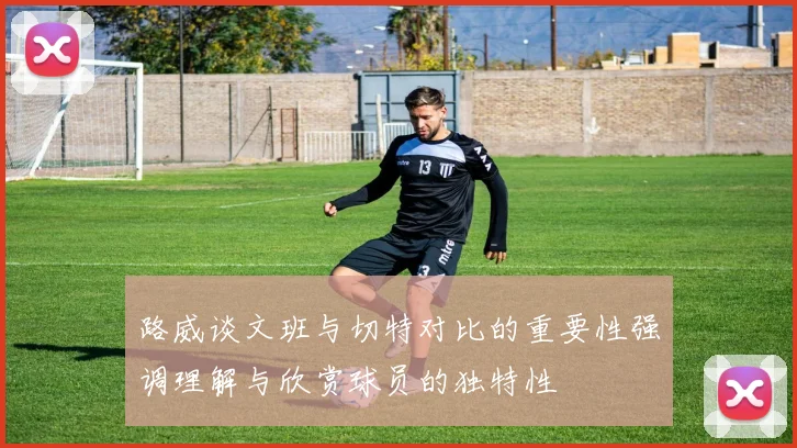 路威谈文班与切特对比的重要性强调理解与欣赏球员的独特性