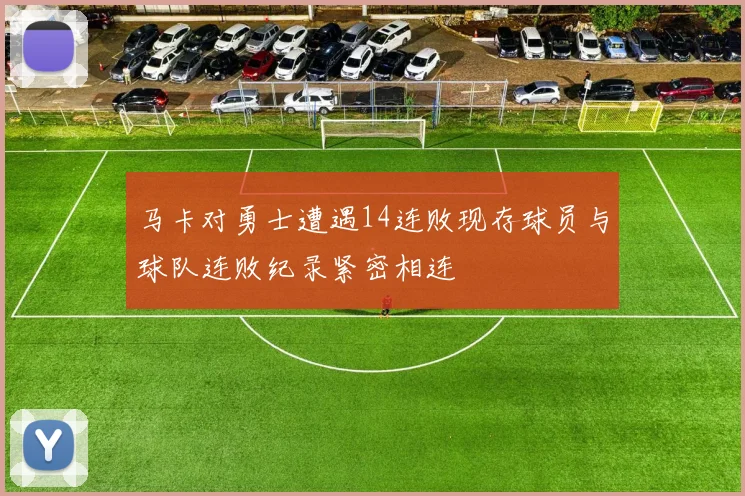 马卡对勇士遭遇14连败现存球员与球队连败纪录紧密相连